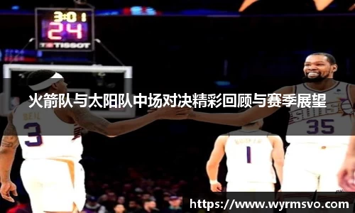 火箭队与太阳队中场对决精彩回顾与赛季展望
