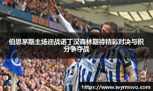伯恩茅斯主场迎战诺丁汉森林期待精彩对决与积分争夺战