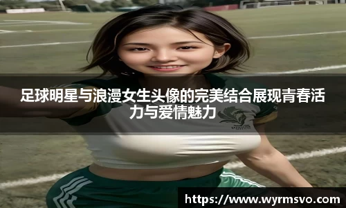 足球明星与浪漫女生头像的完美结合展现青春活力与爱情魅力