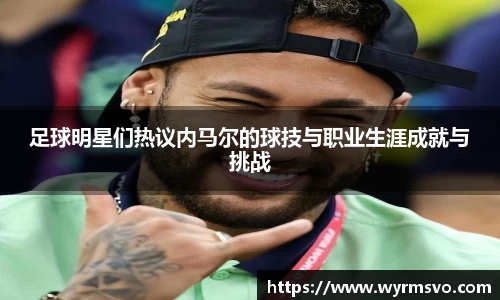 足球明星们热议内马尔的球技与职业生涯成就与挑战