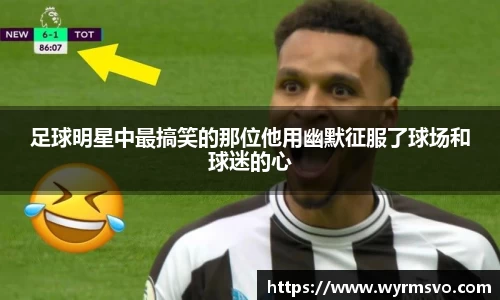 足球明星中最搞笑的那位他用幽默征服了球场和球迷的心