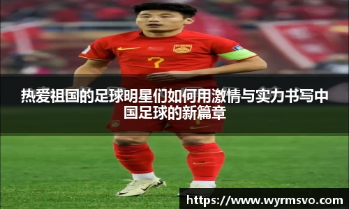 热爱祖国的足球明星们如何用激情与实力书写中国足球的新篇章