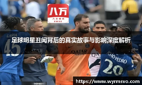足球明星丑闻背后的真实故事与影响深度解析