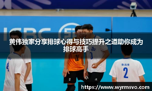 黄伟独家分享排球心得与技巧提升之道助你成为排球高手