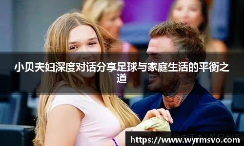 小贝夫妇深度对话分享足球与家庭生活的平衡之道