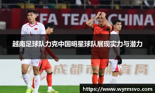 越南足球队力克中国明星球队展现实力与潜力