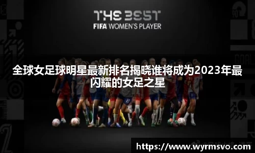全球女足球明星最新排名揭晓谁将成为2023年最闪耀的女足之星